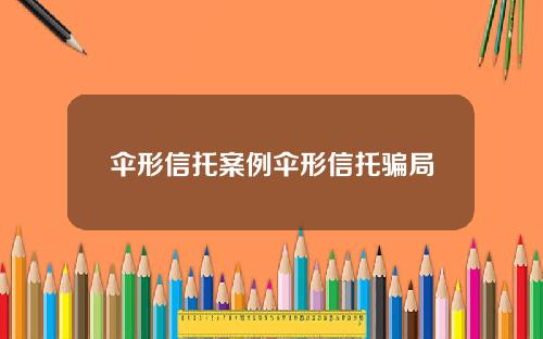 伞形信托案例伞形信托骗局
