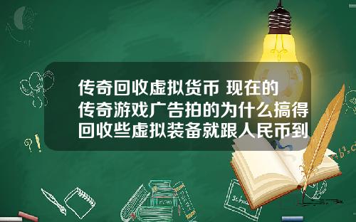 传奇回收虚拟货币 现在的传奇游戏广告拍的为什么搞得回收些虚拟装备就跟人民币到账似的夸张？