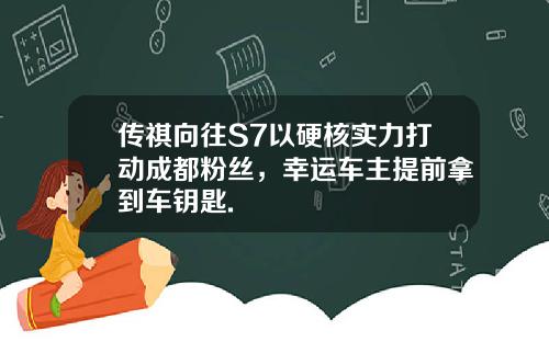 传祺向往S7以硬核实力打动成都粉丝，幸运车主提前拿到车钥匙.