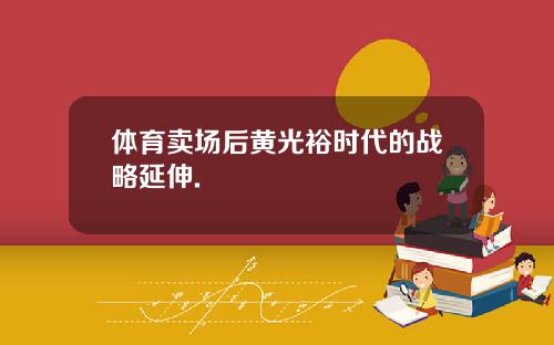 体育卖场后黄光裕时代的战略延伸.