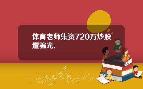 体育老师集资720万炒股遭骗光.