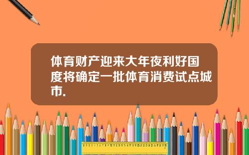 体育财产迎来大年夜利好国度将确定一批体育消费试点城市.