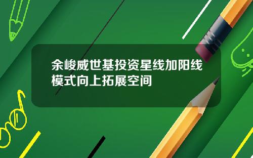 余峻威世基投资星线加阳线模式向上拓展空间