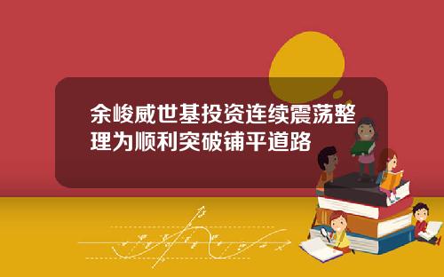 余峻威世基投资连续震荡整理为顺利突破铺平道路