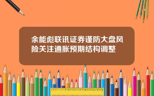 余能彪联讯证券谨防大盘风险关注通胀预期结构调整