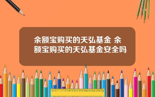 余额宝购买的天弘基金 余额宝购买的天弘基金安全吗
