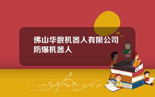 佛山华数机器人有限公司 防爆机器人