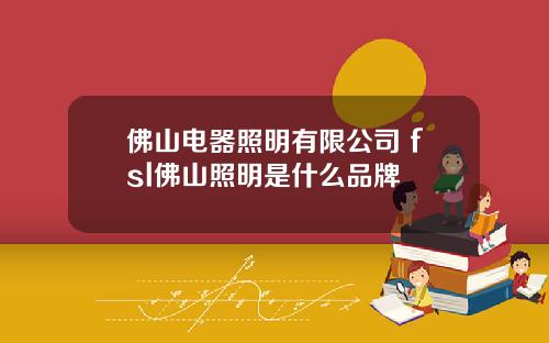 佛山电器照明有限公司 fsl佛山照明是什么品牌