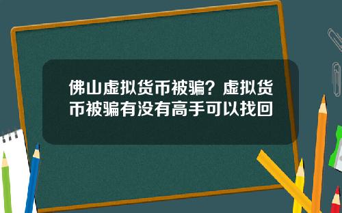 佛山虚拟货币被骗？虚拟货币被骗有没有高手可以找回