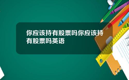 你应该持有股票吗你应该持有股票吗英语