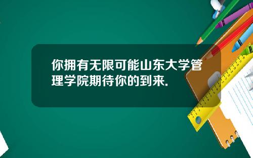 你拥有无限可能山东大学管理学院期待你的到来.