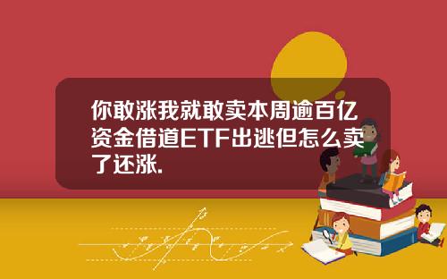 你敢涨我就敢卖本周逾百亿资金借道ETF出逃但怎么卖了还涨.
