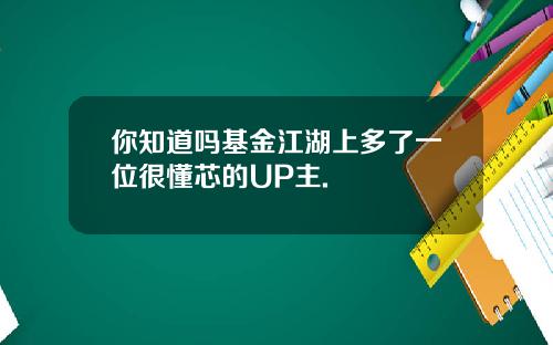 你知道吗基金江湖上多了一位很懂芯的UP主.
