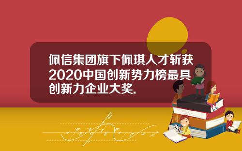 佩信集团旗下佩琪人才斩获2020中国创新势力榜最具创新力企业大奖.