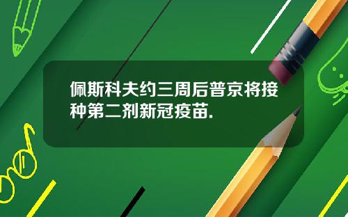 佩斯科夫约三周后普京将接种第二剂新冠疫苗.