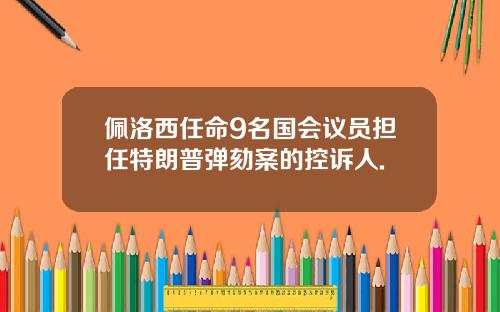 佩洛西任命9名国会议员担任特朗普弹劾案的控诉人.