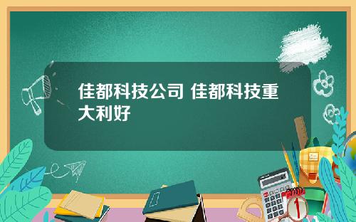 佳都科技公司 佳都科技重大利好