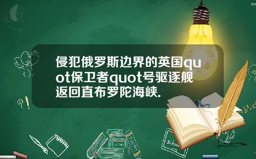 侵犯俄罗斯边界的英国quot保卫者quot号驱逐舰返回直布罗陀海峡.