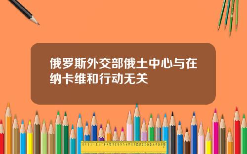 俄罗斯外交部俄土中心与在纳卡维和行动无关