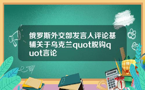 俄罗斯外交部发言人评论基辅关于乌克兰quot脱钩quot言论