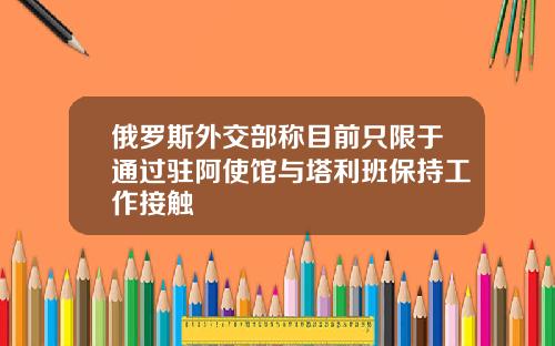 俄罗斯外交部称目前只限于通过驻阿使馆与塔利班保持工作接触