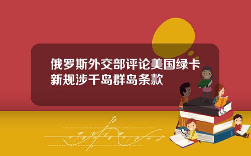 俄罗斯外交部评论美国绿卡新规涉千岛群岛条款