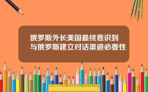 俄罗斯外长美国最终意识到与俄罗斯建立对话渠道必要性