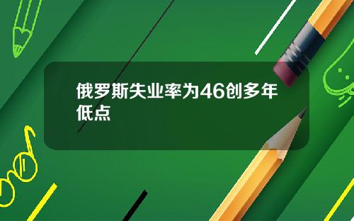 俄罗斯失业率为46创多年低点