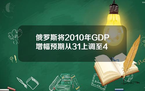 俄罗斯将2010年GDP增幅预期从31上调至4