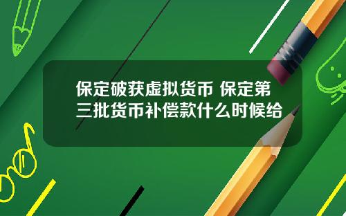 保定破获虚拟货币 保定第三批货币补偿款什么时候给