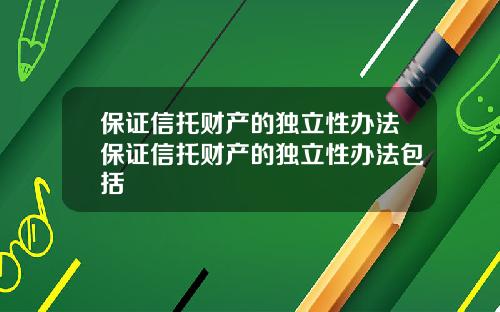 保证信托财产的独立性办法保证信托财产的独立性办法包括