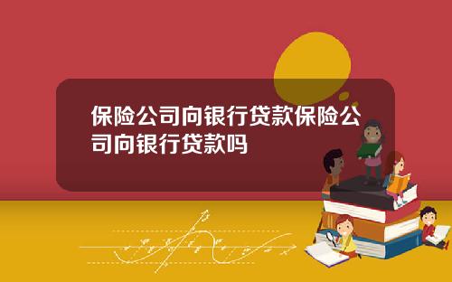 保险公司向银行贷款保险公司向银行贷款吗