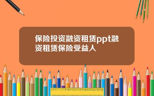保险投资融资租赁ppt融资租赁保险受益人