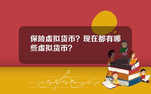 保险虚拟货币？现在都有哪些虚拟货币？