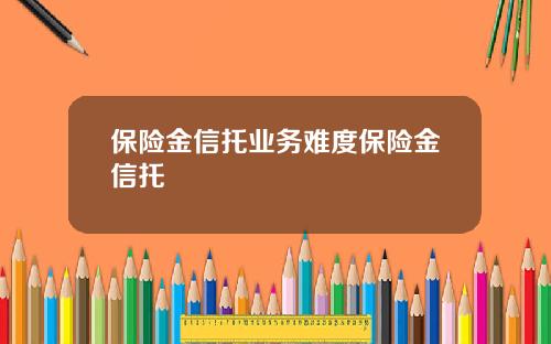 保险金信托业务难度保险金信托
