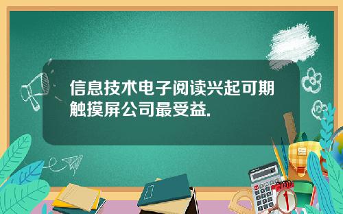 信息技术电子阅读兴起可期触摸屏公司最受益.