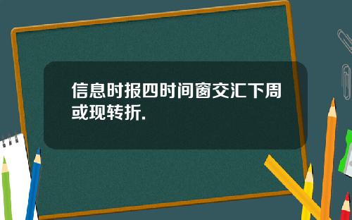 信息时报四时间窗交汇下周或现转折.