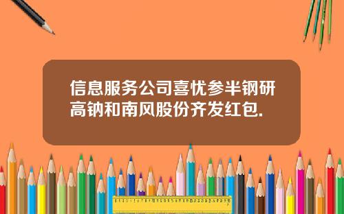 信息服务公司喜忧参半钢研高钠和南风股份齐发红包.