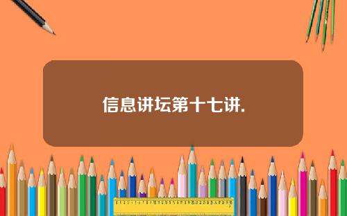 信息讲坛第十七讲.