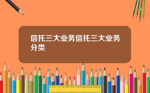 信托三大业务信托三大业务分类