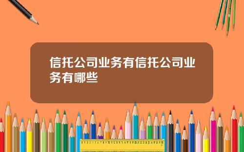 信托公司业务有信托公司业务有哪些