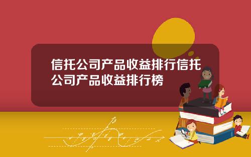 信托公司产品收益排行信托公司产品收益排行榜