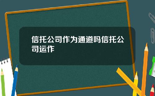 信托公司作为通道吗信托公司运作
