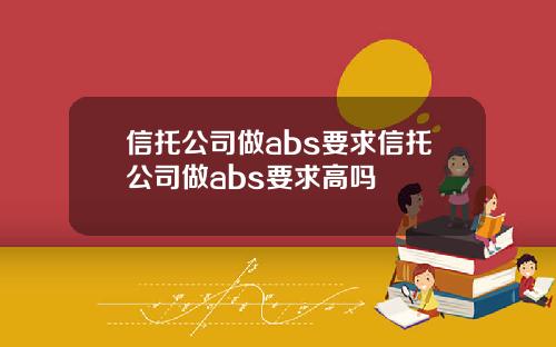 信托公司做abs要求信托公司做abs要求高吗