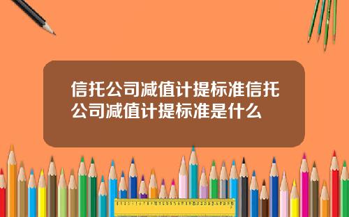 信托公司减值计提标准信托公司减值计提标准是什么