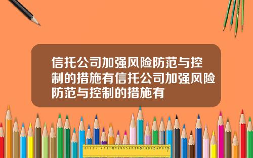 信托公司加强风险防范与控制的措施有信托公司加强风险防范与控制的措施有