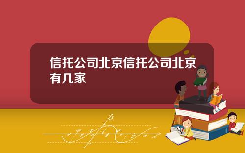 信托公司北京信托公司北京有几家