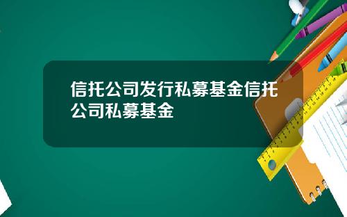 信托公司发行私募基金信托公司私募基金