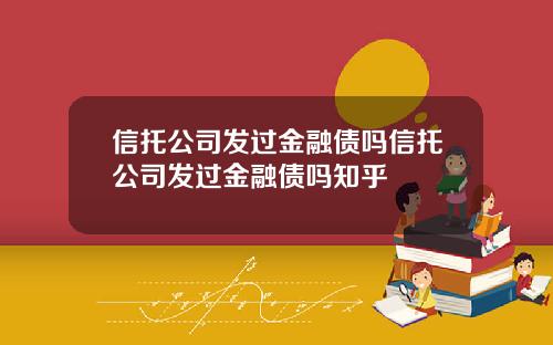 信托公司发过金融债吗信托公司发过金融债吗知乎