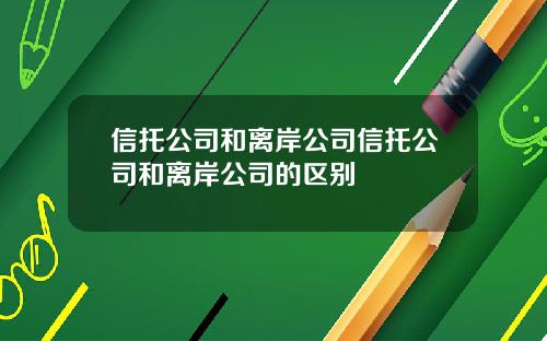 信托公司和离岸公司信托公司和离岸公司的区别